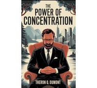 The Power of Concentration: The Original Classic by Theron Q. Dumont - Build The Power of Self Control to Reaching Your Goals
