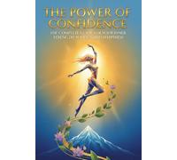 The Power of Confidence: The Complete Guide for Your Inner Strength, Success and Happiness