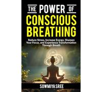 The Power of Conscious Breathing: Reduce Stress, Increase Energy, Sharpen Your Focus, And Experience Transformation through Breath. (The Power of Breath)