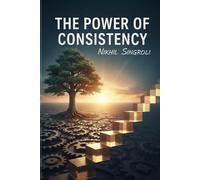 The Power of Consistency: Build Self-Discipline, Create Lasting Habits, and Transform Your Life Through Small Daily Actions