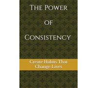 The Power of Consistency: Create Habits That Change Lives