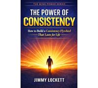 The Power of Consistency: How to Build a Consistency Flywheel That Lasts for Life (The Mind Power Series)