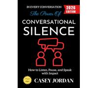 The Power of Conversational Silence:: How to Listen, Pause, and Speak with Impact in Every Conversation