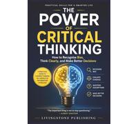 The Power of Critical Thinking, Practical Skills for a Smarter Life by Livingstone Publishing: How to Recognise Bias, Think Clearly, and Make Better Decisions