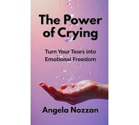 The Power of Crying: Turn Your Tears into Emotional Freedom