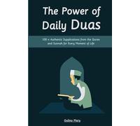 The Power of Daily Duas: 100+ Authentic Supplications from the Quran and Sunnah for Every Moment of Life