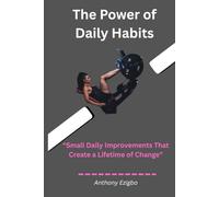 The Power of Daily Habits: How Tiny Daily Actions Shape Your Mind, Your Success, and Your Life