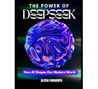 The Power of DeepSeek: How AI Shapes Our Modern World (Synthetic Intelligence Saga - Stories powered by AI imagination)