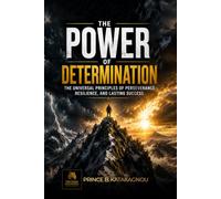 The Power of Determination: The universal principles of perseverance, resilience, and lasting success