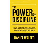 The Power of Discipline: How to Use Self Control and Mental Toughness to Achieve Your Goals