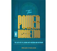 The Power of Discretion: The Lost Art of Leading with Wisdom and Restraint