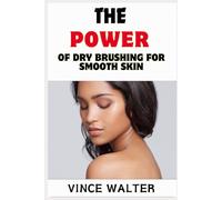 THE POWER OF DRY BRUSHING FOR SMOOTH SKIN: Transform Your Skin with Simple Techniques for a Glowing Complexion