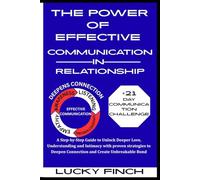 THE POWER OF EFFECTIVE COMMUNICATION IN RELATIONSHIP: A Step-by-Step Guide to Unlock Deeper Love, Understanding and Intimacy with proven strategies to Deepen Connection and Create Unbreakable Bond