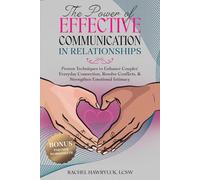 The Power of Effective Communication in Relationships: Proven Techniques to Enhance Couples' Everyday Connection, Resolve Conflicts, & Strengthen Emotional Intimacy