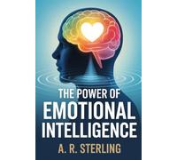 The Power Of Emotional Intelligence: How to Understand Your Emotions, Improve Your Relationships, and Master Your Life