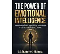 The Power of Emotional Intelligence: Master Your Emotions, Build Stronger Relationships, and Unlock Your Greatest Potential