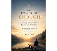 THE POWER OF ENOUGH Knowing When to Stop So You Can Truly Live: A Practical Guide to Self-Love, Contentment, and Human Flourishing
