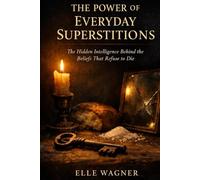 The Power of Everyday Superstitions: What Our Oldest Beliefs Reveal About Survival, Care, and Meaning