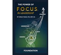 The Power of F.O.C.U.S. in Leadership: The F.O.C.U.S. Framework