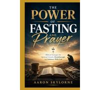 THE POWER OF FASTING AND PRAYER: Biblical Strategies for Spiritual Growth, Breakthrough, and Intimacy With God