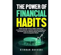 The Power of Financial Habits: Adopt Strategic Money Habits, Understand Consumer Behavior, Cultivate Financial Intelligence, and Master How to Influence Buyer Choices and Build Unstoppable Wealth