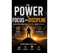 The Power of Focus and Discipline: How to Eliminate Distractions, Build Self-Discipline, and Achieve Your Goals