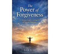 The Power of Forgiveness: A Christian Guide to Letting Go of Pain and Bitterness (Faith & Inner Healing Series)