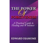 THE POWER OF FORGIVENESS: A practical Guide to Healing and Wholeness