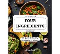 The Power of Four Ingredients: 50 Quick & Healthy Dinners in 15 Minutes