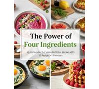The Power of Four Ingredients: High-Protein Quick Breakfasts - 50 Easy Recipes in 15 Minutes: Simple, Fast & Healthy Recipes for Busy Mornings