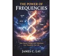 THE POWER OF FREQUENCIES: How Sound, Energy and Vibrations Can Transform Your Life