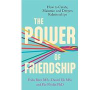 The Power of Friendship: How to Create, Maintain and Deepen Relationships