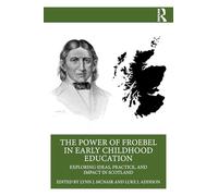 The Power of Froebel in Early Childhood Education: Exploring Ideas, Practice, and Impact in Scotland