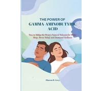 THE POWER OF GAMMA-AMINOBUTYRIC ACID: How to Utilize the Brain's Natural Relaxant for Better Sleep, Stress Relief, and Emotional Wellness