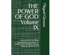 THE POWER OF GOD Volume IX: Explanation of the Work "Quaestiones Disputatae de Potentia Dei" by Saint Thomas Aquinas: Question VIII (Thomistic Wisdom: Reflections on the Power of God)
