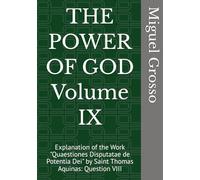THE POWER OF GOD Volume IX: Explanation of the Work "Quaestiones Disputatae de Potentia Dei" by Saint Thomas Aquinas: Question VIII (Thomistic Wisdom: Reflections on the Power of God)