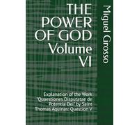 THE POWER OF GOD Volume VI: Explanation of the Work "Quaestiones Disputatae de Potentia Dei" by Saint Thomas Aquinas: Question V (Thomistic Wisdom: Reflections on the Power of God)