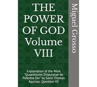 THE POWER OF GOD Volume VIII: Explanation of the Work "Quaestiones Disputatae de Potentia Dei" by Saint Thomas Aquinas: Question VII (Thomistic Wisdom: Reflections on the Power of God)
