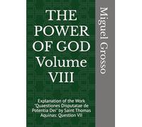 THE POWER OF GOD Volume VIII: Explanation of the Work "Quaestiones Disputatae de Potentia Dei" by Saint Thomas Aquinas: Question VII (Thomistic Wisdom: Reflections on the Power of God)