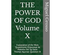 THE POWER OF GOD Volume X: Explanation of the Work "Quaestiones Disputatae de Potentia Dei" by Saint Thomas Aquinas: Question IX (Thomistic Wisdom: Reflections on the Power of God)