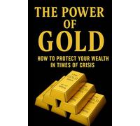 THE POWER OF GOLD: How to Protect Your Wealth in Times of Crisis