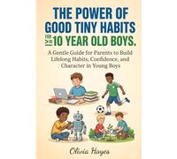 The power of good tiny habits for 10 year old boys and more: A Gentle Guide for Parents to Build Lifelong Habits, Confidence, and Character in Young Boys