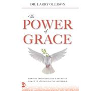 The Power of Grace: How You Can Access God's Unlimited Power to Accomplish the Impossible