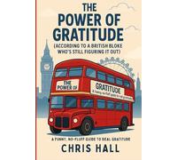 The Power of Gratitude (According to a British bloke who’s still figuring it out): A funny, no-fluff guide to real gratitude