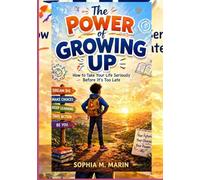 The Power Of Growing Up: How to Take Your Life Seriously Before It's Too Late