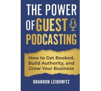 The Power of Guest Podcasting: How to Get Booked, Build Authority, and Grow Your Business