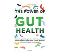 The Power of Gut Health: Simple Changes to Strengthen Your Body's Natural Defenses, Improve Digestive Function, Restore a Healthy Microbiome, and Reclaim Control of your Body & Mind