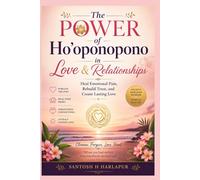 The Power Of Ho’oponopono In Love & Relationships: Heal Emotional pain, Rebuild Trust and Create Lasting Love
