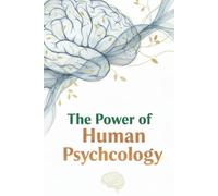 The Power of Human Psychology: Understand the Mind, Master Behavior, and Unlock Success