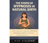 THE POWER OF HYPNOSIS IN NATURAL BIRTH: How to experience a calm and confident birth with hypnosis methods, even if you're terrified of the process!